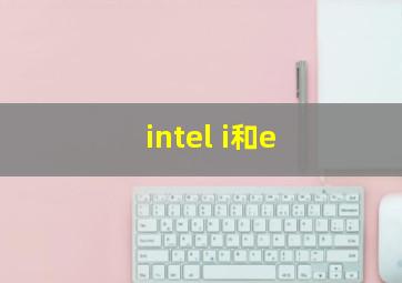 intel i和e